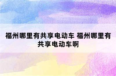 福州哪里有共享电动车 福州哪里有共享电动车啊